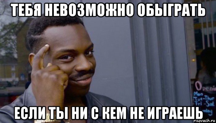 тебя невозможно обыграть если ты ни с кем не играешь, Мем Не делай не будет