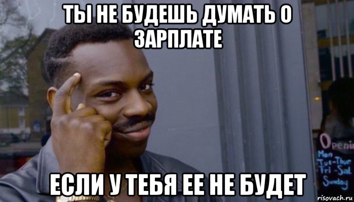 ты не будешь думать о зарплате если у тебя ее не будет, Мем Не делай не будет