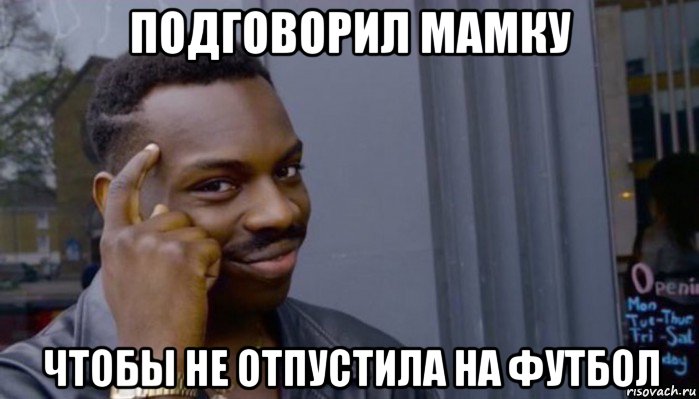 подговорил мамку чтобы не отпустила на футбол, Мем Не делай не будет