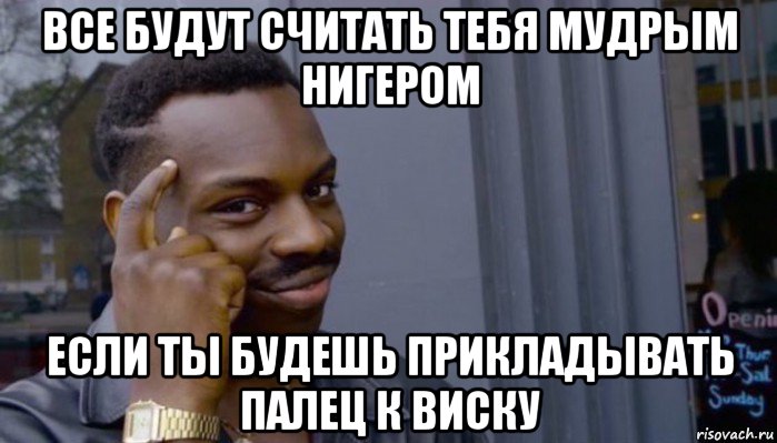 все будут считать тебя мудрым нигером если ты будешь прикладывать палец к виску, Мем Не делай не будет