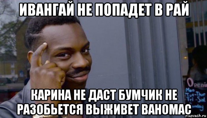 ивангай не попадет в рай карина не даст бумчик не разобьется выживет ваномас, Мем Не делай не будет