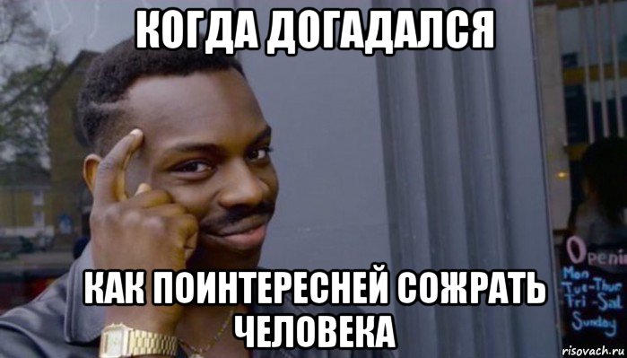 когда догадался как поинтересней сожрать человека, Мем Не делай не будет