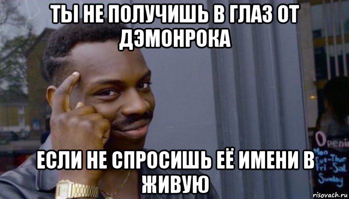 ты не получишь в глаз от дэмонрока если не спросишь её имени в живую, Мем Не делай не будет