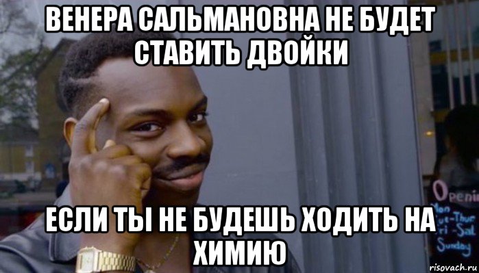 венера сальмановна не будет ставить двойки если ты не будешь ходить на химию, Мем Не делай не будет