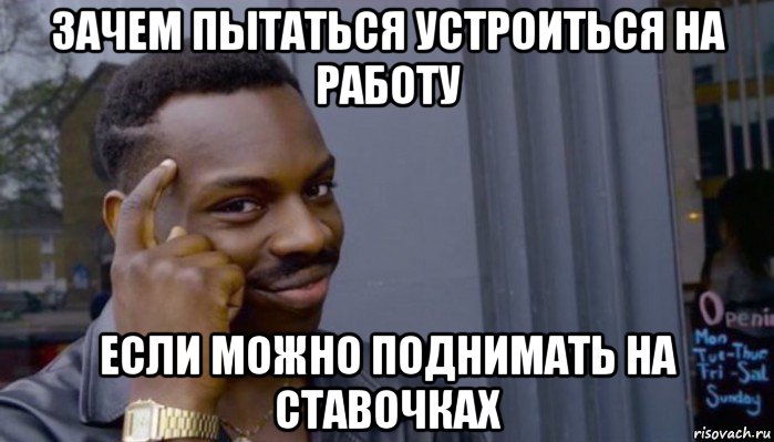 зачем пытаться устроиться на работу если можно поднимать на ставочках, Мем Не делай не будет