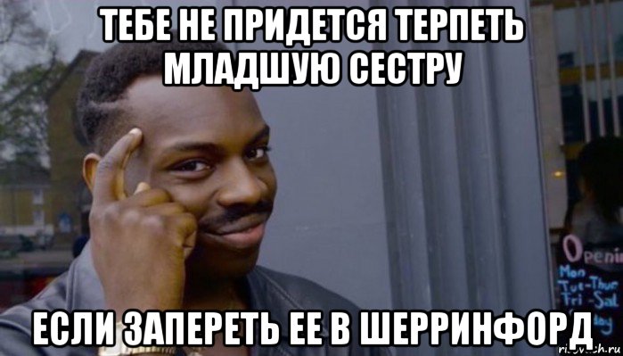 тебе не придется терпеть младшую сестру если запереть ее в шерринфорд, Мем Не делай не будет