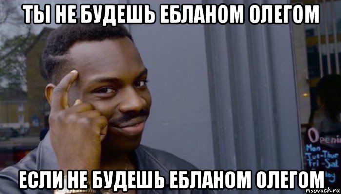 ты не будешь ебланом олегом если не будешь ебланом олегом, Мем Не делай не будет