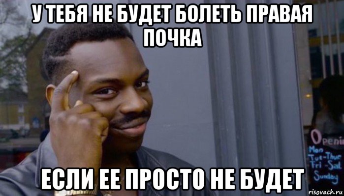 у тебя не будет болеть правая почка если ее просто не будет