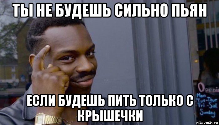 ты не будешь сильно пьян если будешь пить только с крышечки, Мем Не делай не будет