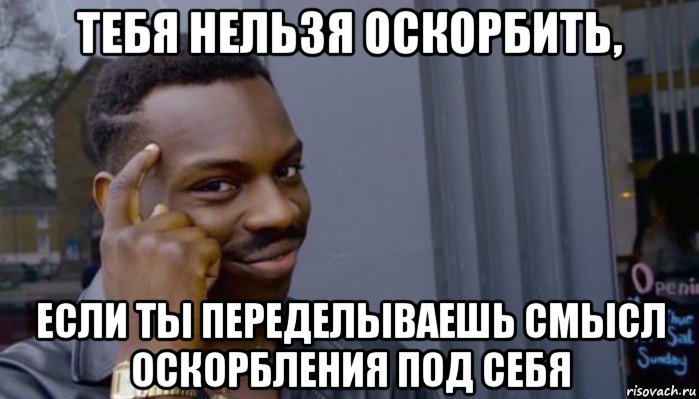 тебя нельзя оскорбить, если ты переделываешь смысл оскорбления под себя, Мем Не делай не будет