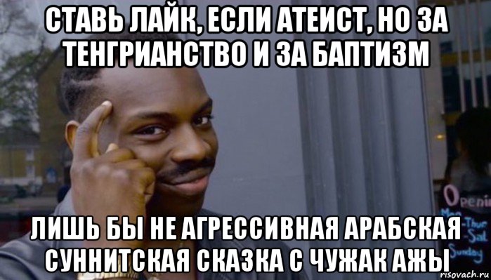 ставь лайк, если атеист, но за тенгрианство и за баптизм лишь бы не агрессивная арабская суннитская сказка с чужак ажы, Мем Не делай не будет