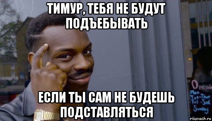 тимур, тебя не будут подъебывать если ты сам не будешь подставляться, Мем Не делай не будет