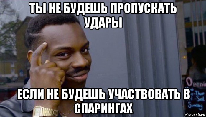 ты не будешь пропускать удары если не будешь участвовать в спарингах, Мем Не делай не будет