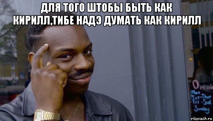 для того штобы быть как кирилл,тибе надэ думать как кирилл , Мем Не делай не будет