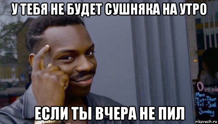 у тебя не будет сушняка на утро если ты вчера не пил, Мем Не делай не будет