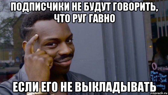 подписчики не будут говорить, что руг гавно если его не выкладывать, Мем Не делай не будет