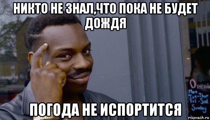 никто не знал,что пока не будет дождя погода не испортится, Мем Не делай не будет