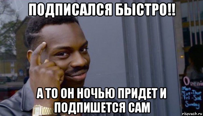 подписался быстро!! а то он ночью придет и подпишется сам, Мем Не делай не будет