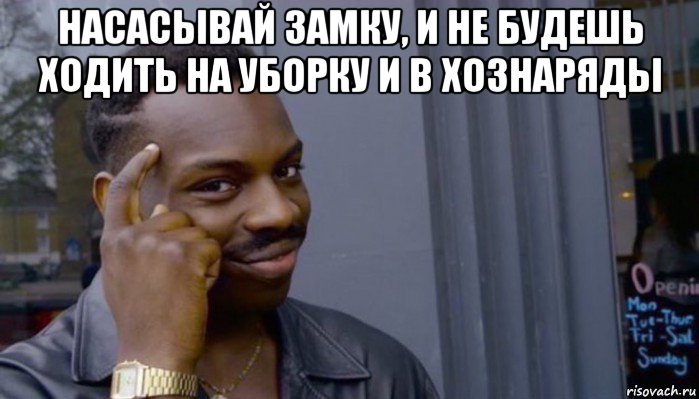 насасывай замку, и не будешь ходить на уборку и в хознаряды , Мем Не делай не будет