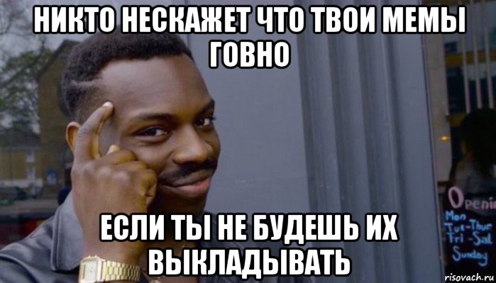 никто нескажет что твои мемы говно если ты не будешь их выкладывать, Мем Не делай не будет