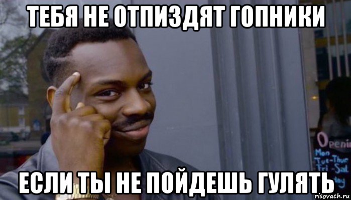 тебя не отпиздят гопники если ты не пойдешь гулять, Мем Не делай не будет