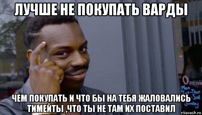 лучше не покупать варды чем покупать и что бы на тебя жаловались тимейты ,что ты не там их поставил, Мем Не делай не будет