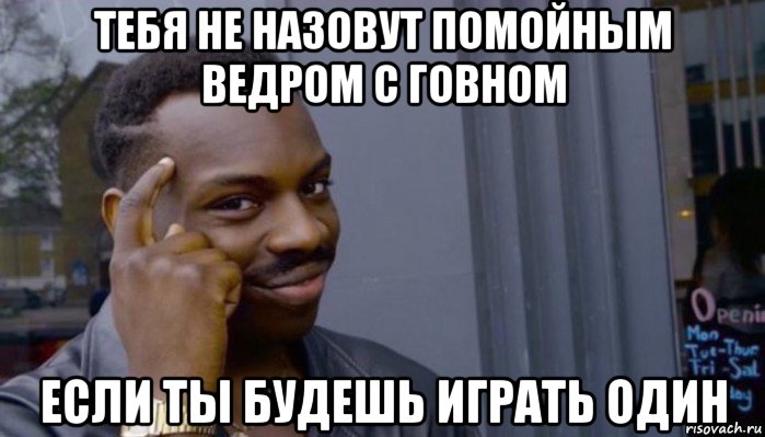 тебя не назовут помойным ведром с говном если ты будешь играть один, Мем Не делай не будет