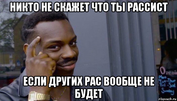 никто не скажет что ты рассист если других рас вообще не будет, Мем Не делай не будет