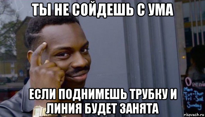 ты не сойдешь с ума если поднимешь трубку и линия будет занята, Мем Не делай не будет