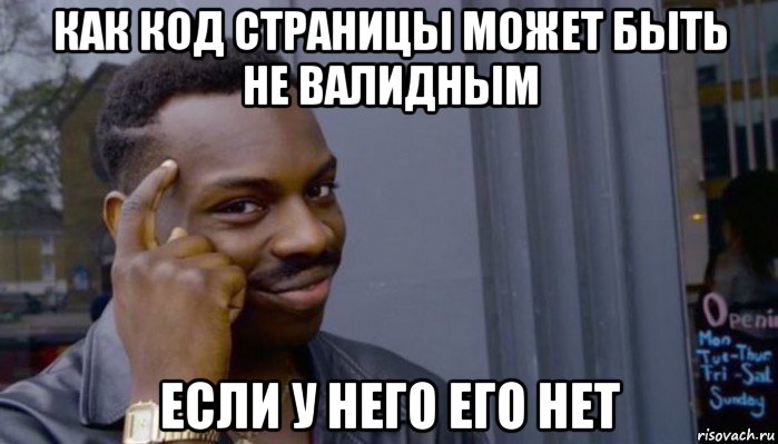 как код страницы может быть не валидным если у него его нет, Мем Не делай не будет