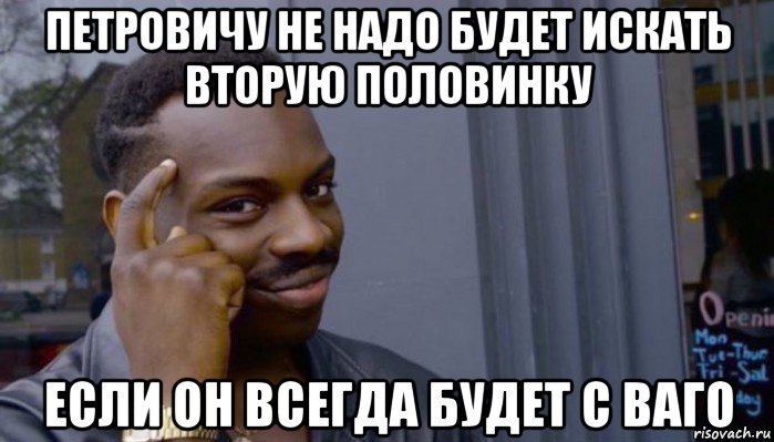 петровичу не надо будет искать вторую половинку если он всегда будет с ваго, Мем Не делай не будет