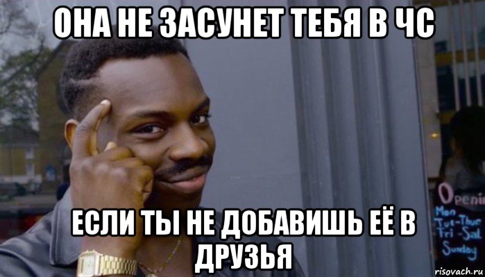 она не засунет тебя в чс если ты не добавишь её в друзья