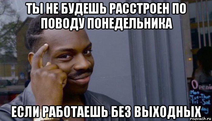 ты не будешь расстроен по поводу понедельника если работаешь без выходных, Мем Не делай не будет