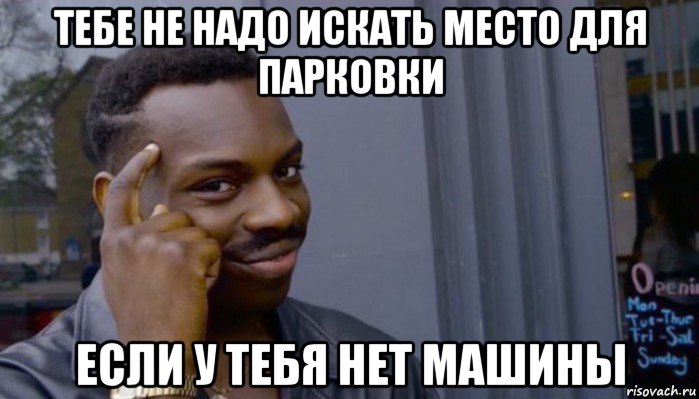 тебе не надо искать место для парковки если у тебя нет машины, Мем Не делай не будет