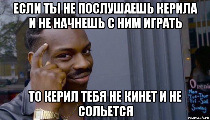 если ты не послушаешь керила и не начнешь с ним играть то керил тебя не кинет и не сольется, Мем Не делай не будет