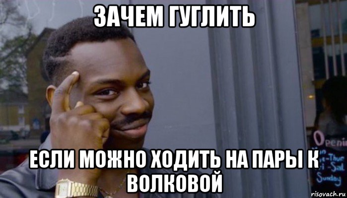 зачем гуглить если можно ходить на пары к волковой, Мем Не делай не будет