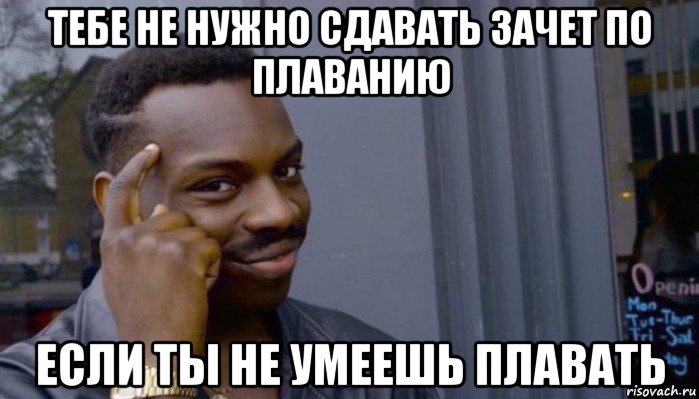 тебе не нужно сдавать зачет по плаванию если ты не умеешь плавать, Мем Не делай не будет