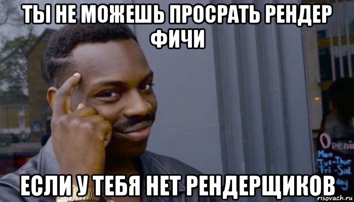 ты не можешь просрать рендер фичи если у тебя нет рендерщиков, Мем Не делай не будет