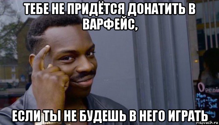 тебе не придётся донатить в варфейс, если ты не будешь в него играть, Мем Не делай не будет