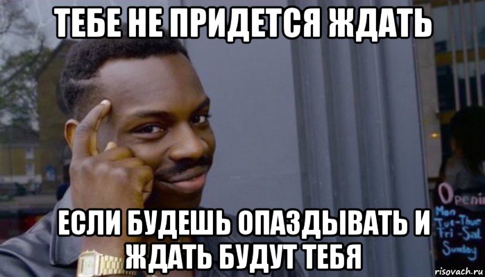 тебе не придется ждать если будешь опаздывать и ждать будут тебя, Мем Не делай не будет