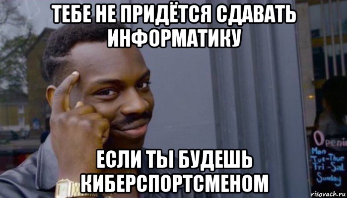 тебе не придётся сдавать информатику если ты будешь киберспортсменом, Мем Не делай не будет