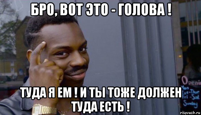 бро, вот это - голова ! туда я ем ! и ты тоже должен туда есть !, Мем Не делай не будет