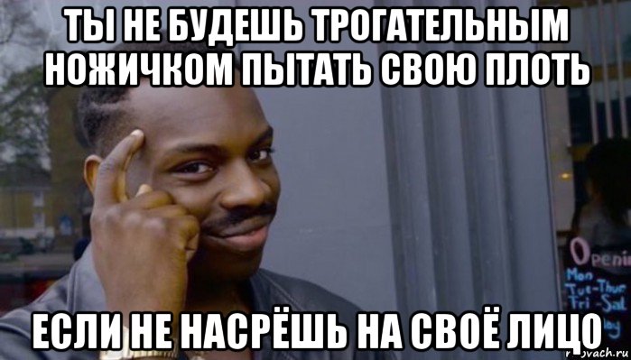 ты не будешь трогательным ножичком пытать свою плоть если не насрёшь на своё лицо, Мем Не делай не будет