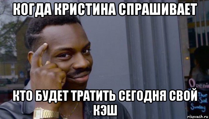 когда кристина спрашивает кто будет тратить сегодня свой кэш, Мем Не делай не будет