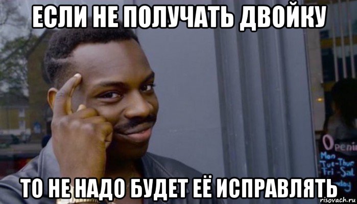 если не получать двойку то не надо будет её исправлять, Мем Не делай не будет