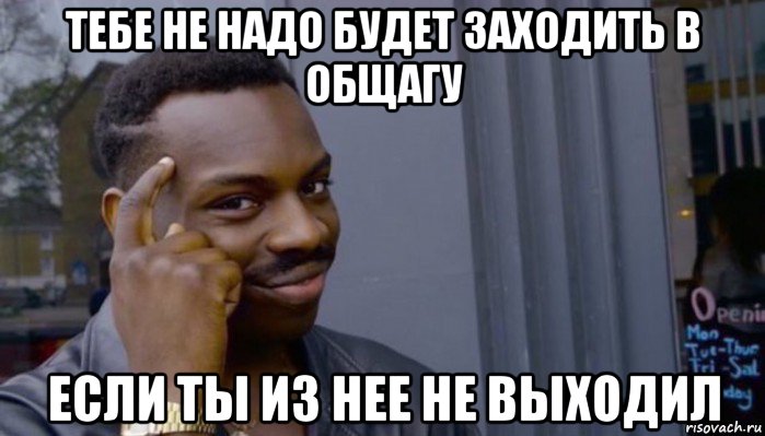 тебе не надо будет заходить в общагу если ты из нее не выходил, Мем Не делай не будет