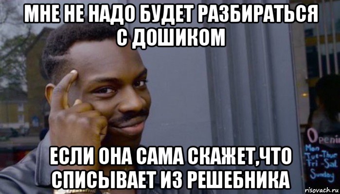 мне не надо будет разбираться с дошиком если она сама скажет,что списывает из решебника, Мем Не делай не будет