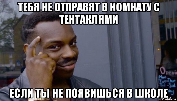 тебя не отправят в комнату с тентаклями если ты не появишься в школе