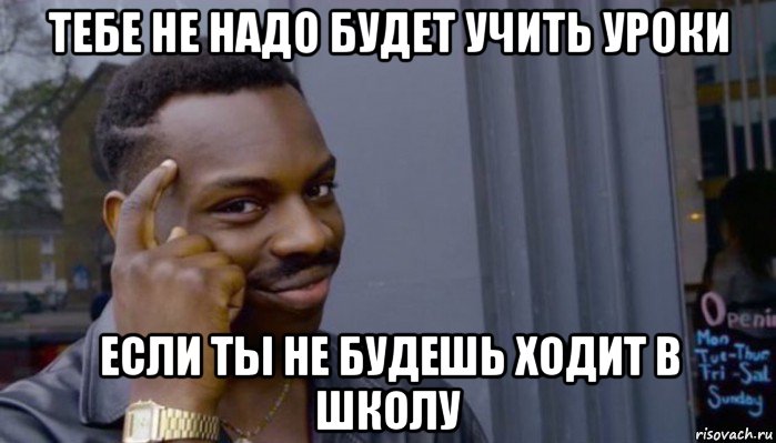 тебе не надо будет учить уроки если ты не будешь ходит в школу, Мем Не делай не будет