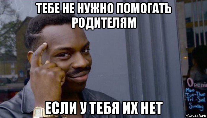 тебе не нужно помогать родителям если у тебя их нет, Мем Не делай не будет